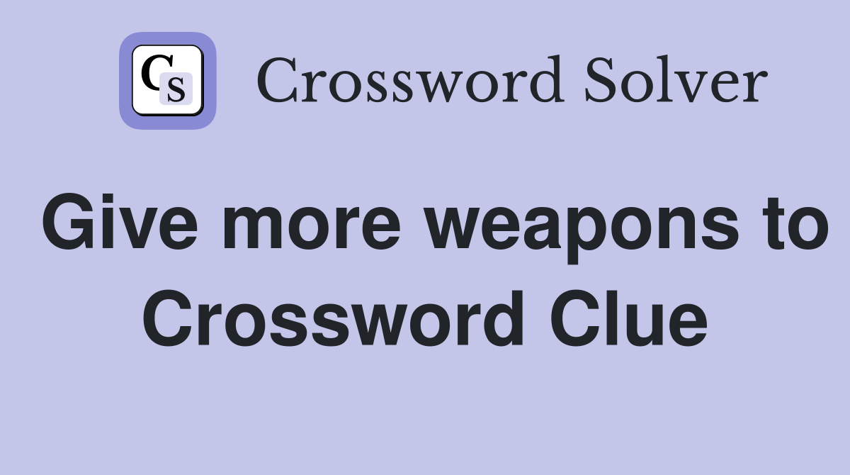 Give more weapons to Crossword Clue