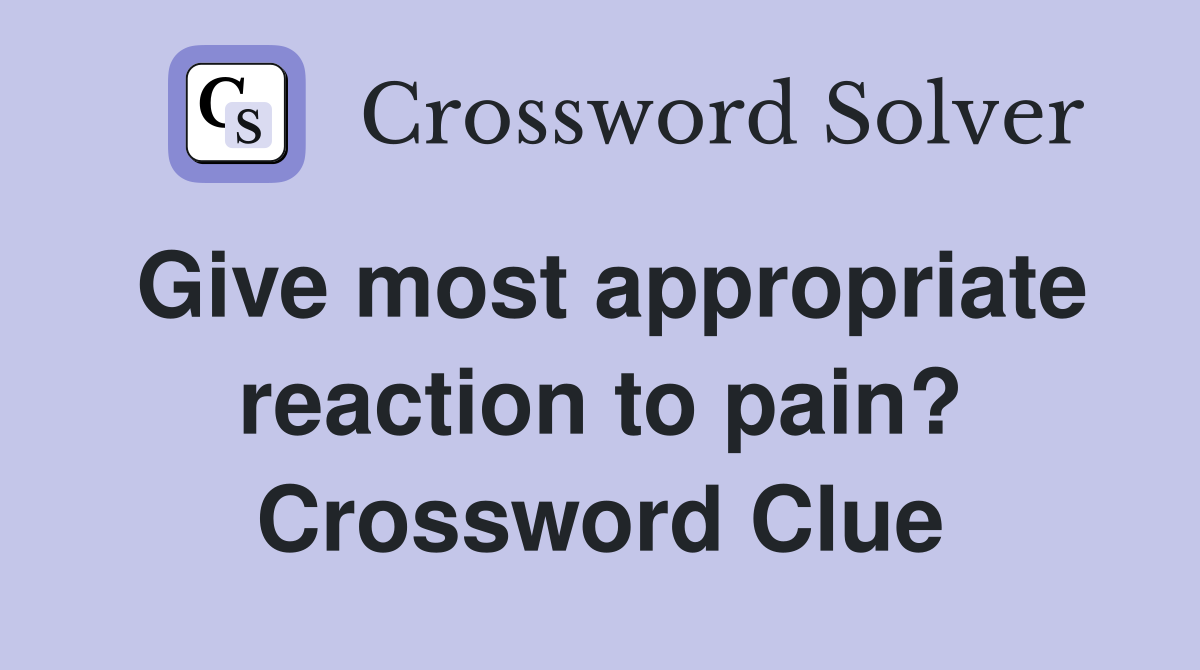 Give most appropriate reaction to pain? Crossword Clue