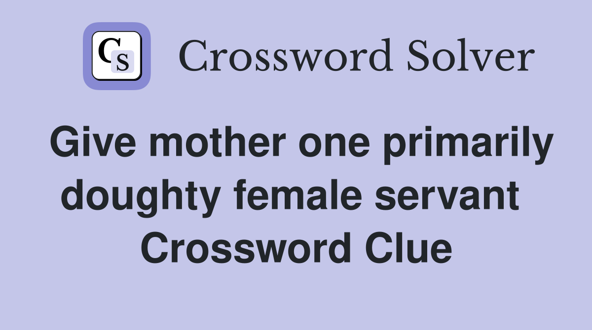 Give mother one primarily doughty female servant  Crossword Clue