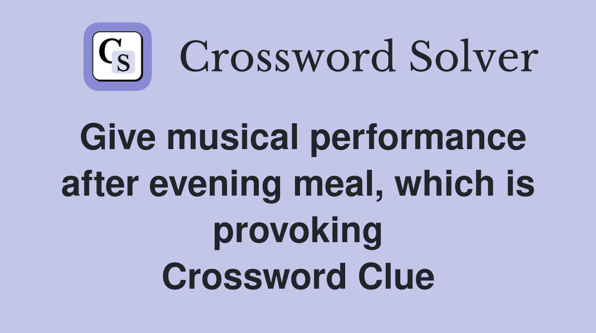 Give musical performance after evening meal, which is provoking Crossword Clue