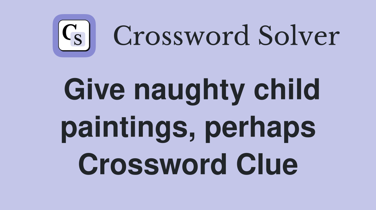 Give naughty child paintings, perhaps Crossword Clue