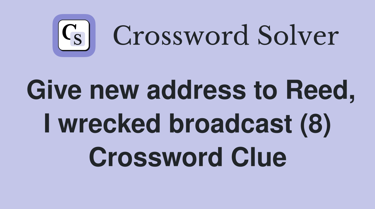 Give new address to Reed, I wrecked broadcast (8) Crossword Clue