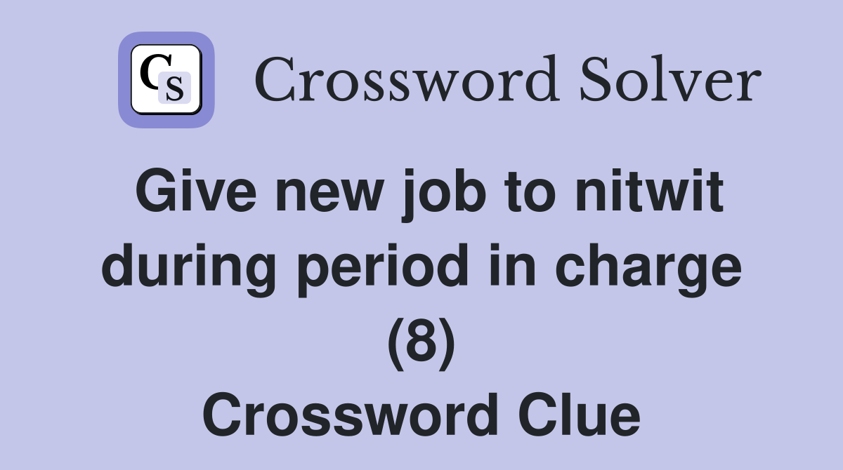 Give new job to nitwit during period in charge (8) Crossword Clue
