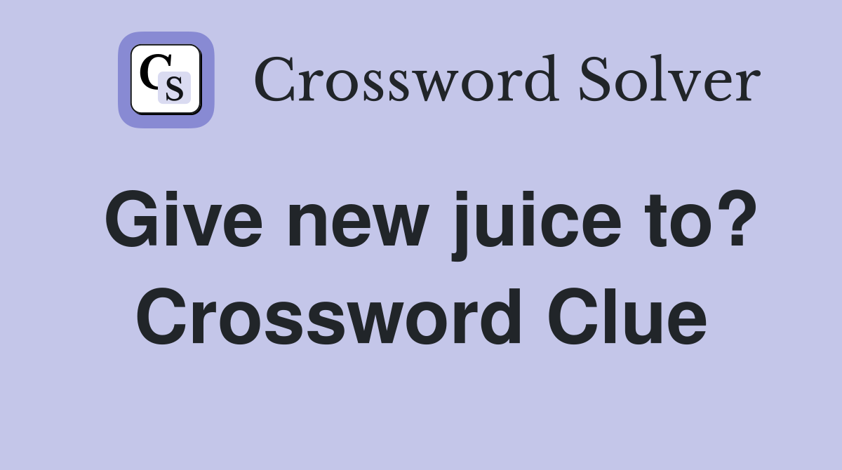Give new juice to? Crossword Clue