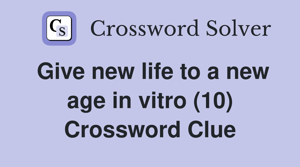 Give new life to a new age in vitro (10) Crossword Clue