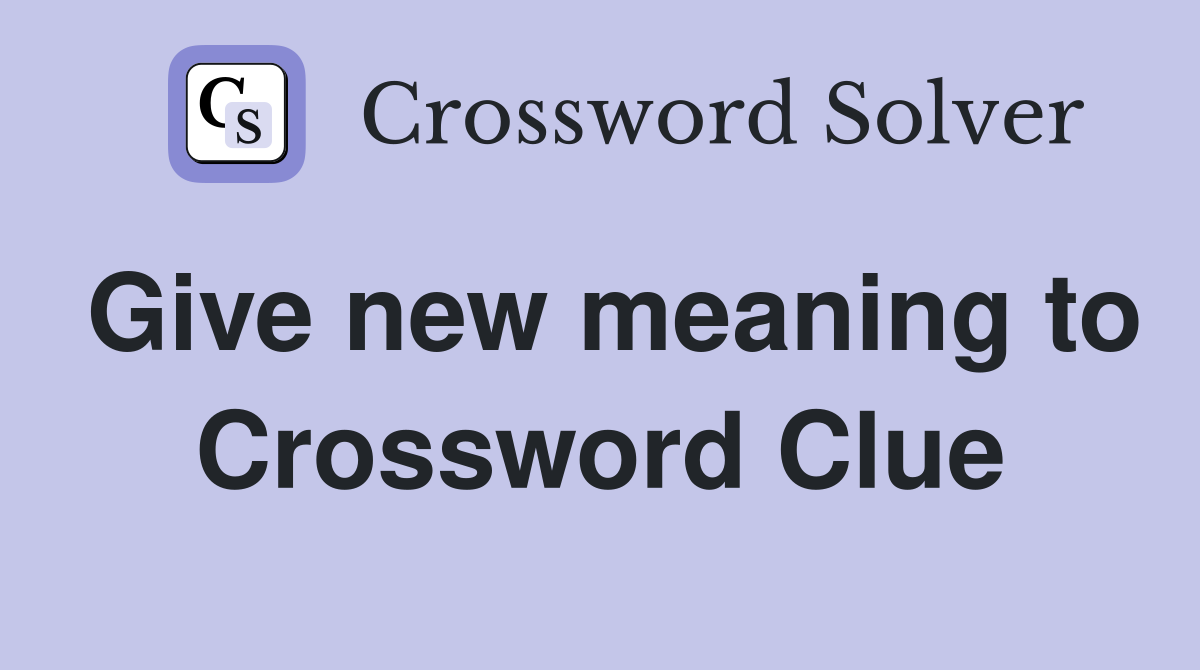 Give new meaning to Crossword Clue
