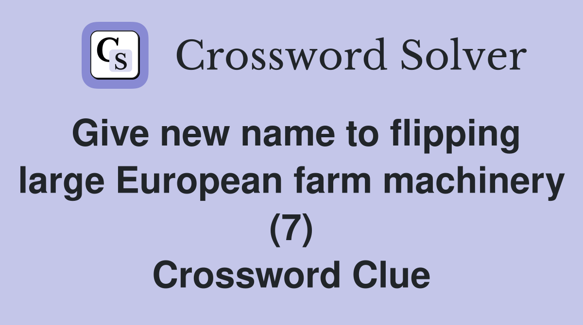 Give new name to flipping large European farm machinery (7) Crossword Clue