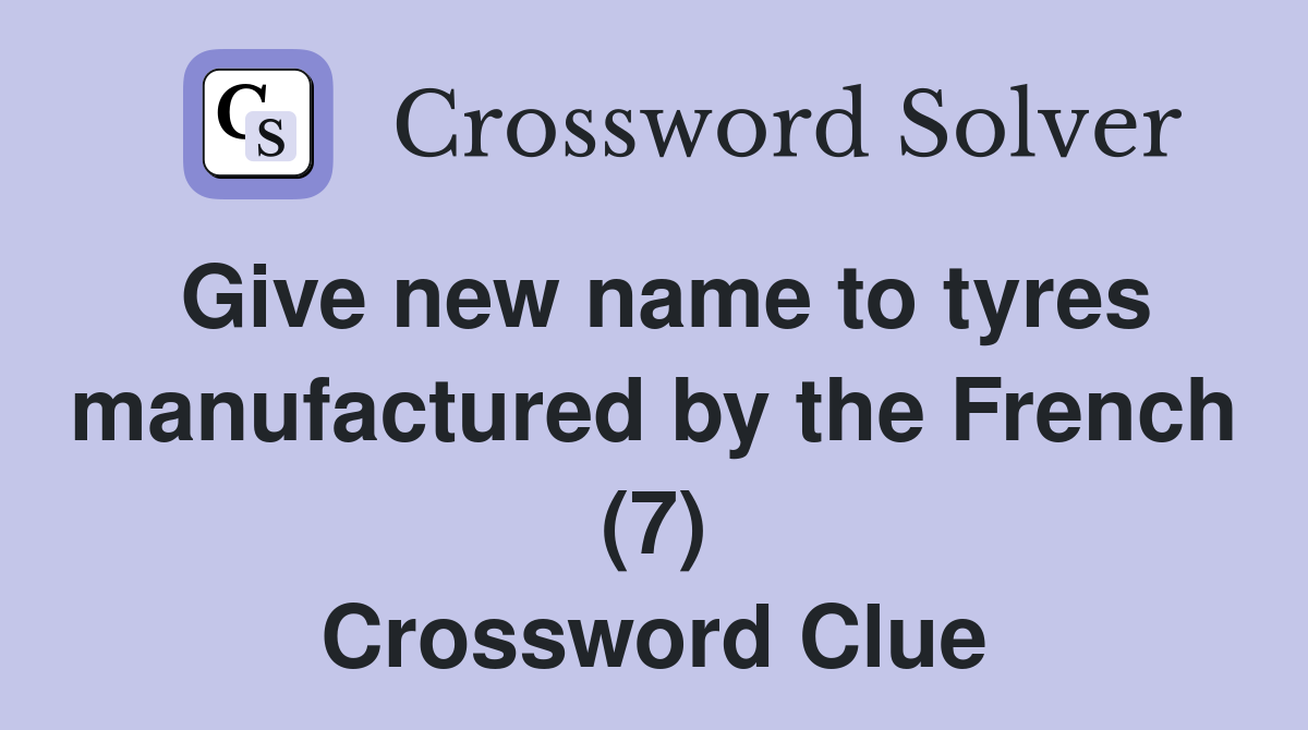 Give new name to tyres manufactured by the French (7) Crossword Clue