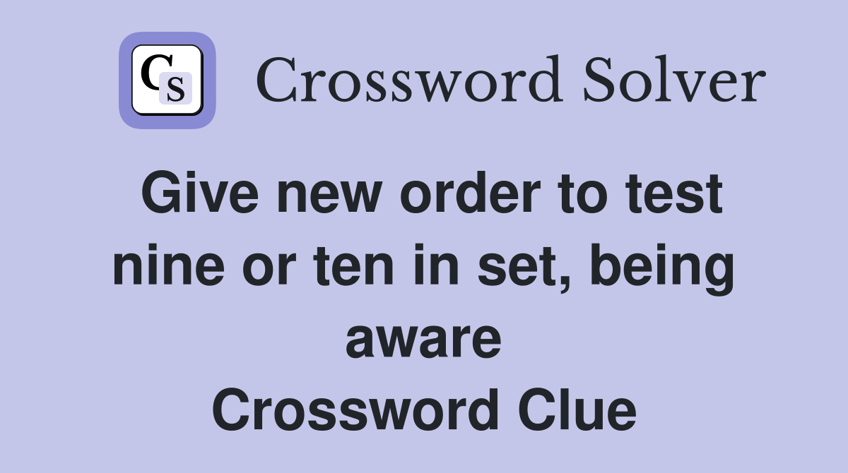 Give new order to test nine or ten in set, being aware Crossword Clue