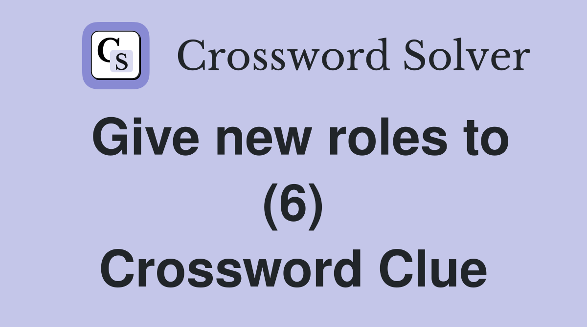 Give new roles to (6) Crossword Clue