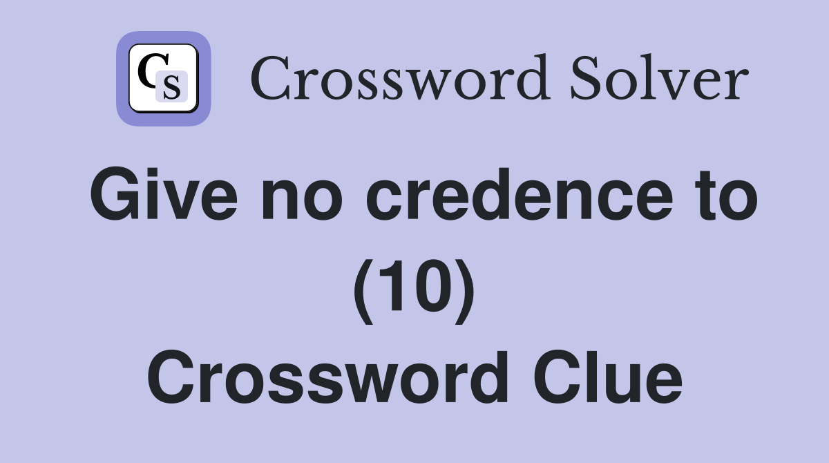 Give no credence to (10) Crossword Clue