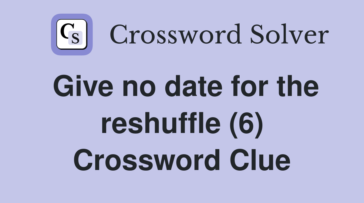 Give no date for the reshuffle (6) Crossword Clue