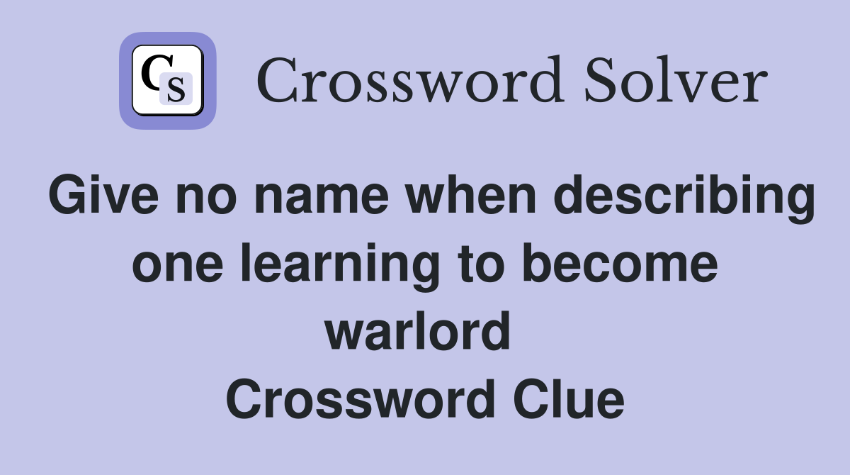 Give no name when describing one learning to become warlord  Crossword Clue