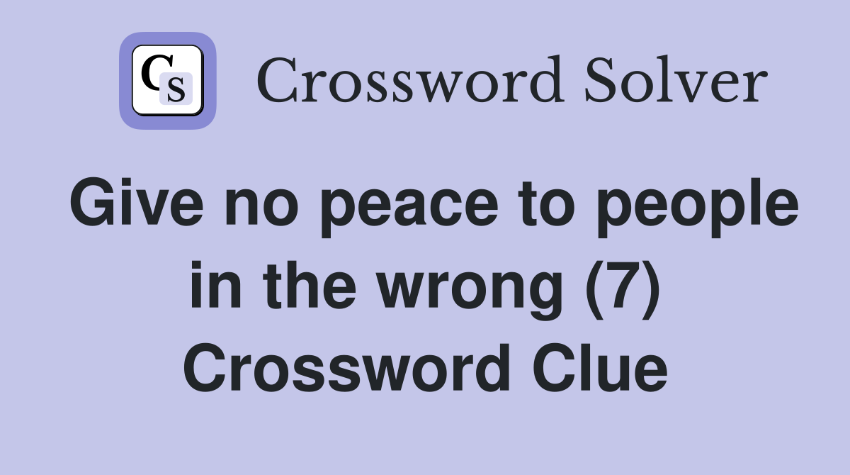 Give no peace to people in the wrong (7) Crossword Clue