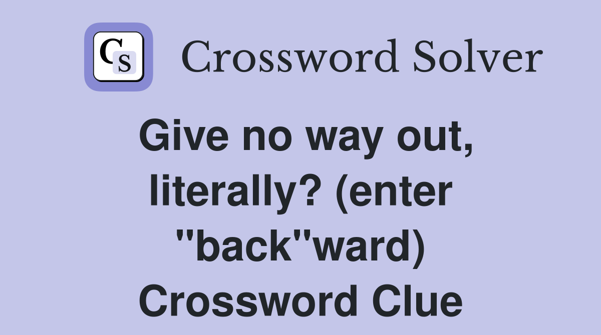 Give no way out, literally? (enter "back"ward) Crossword Clue