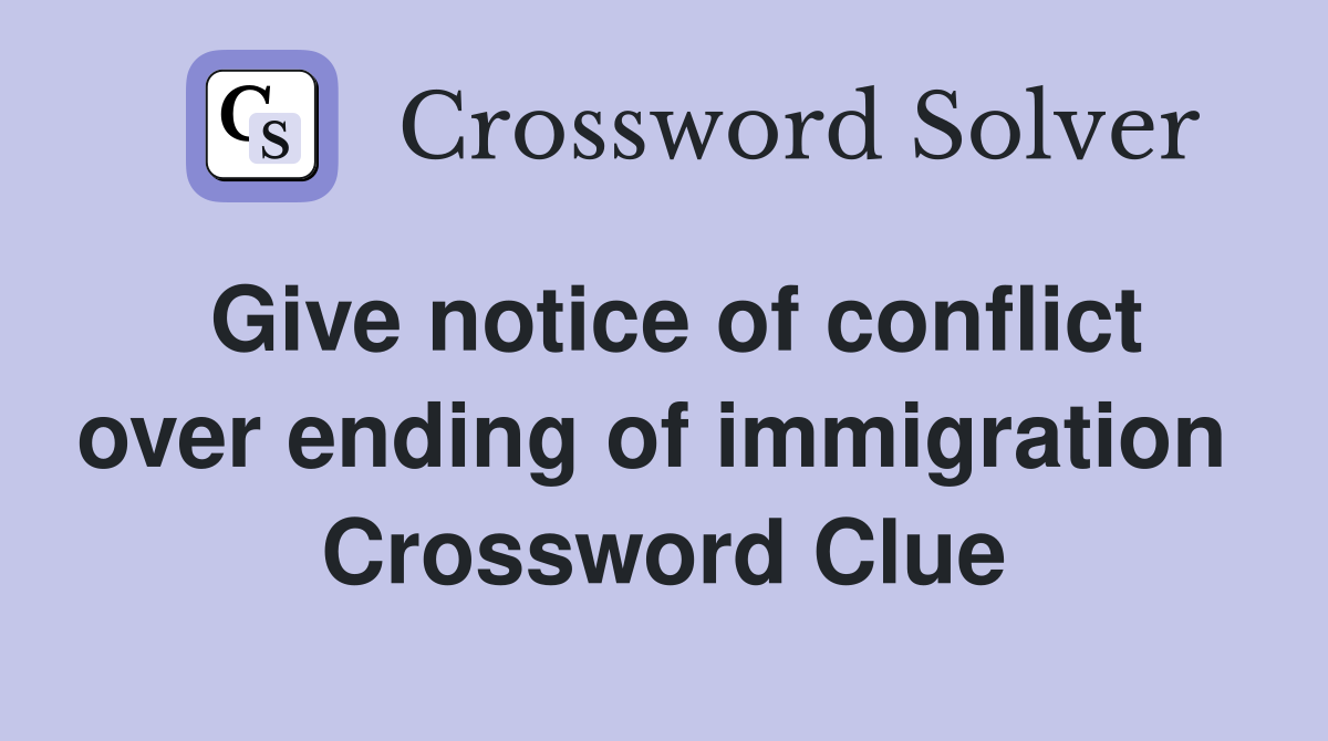 Give notice of conflict over ending of immigration  Crossword Clue