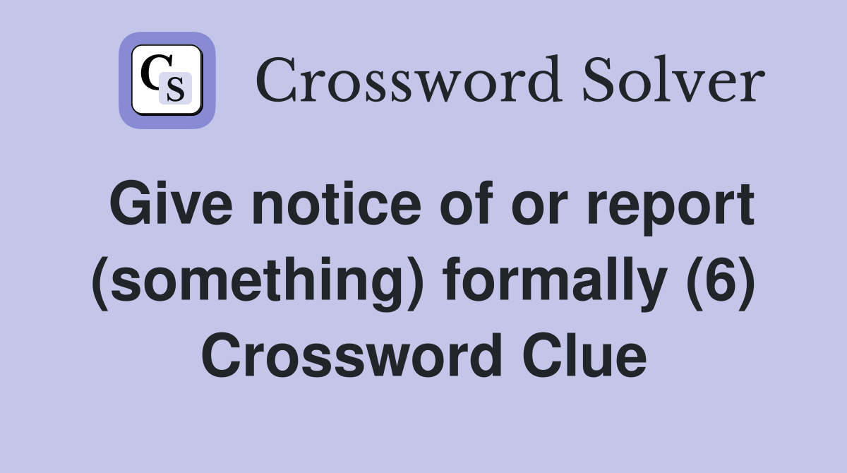 Give notice of or report (something) formally (6) Crossword Clue