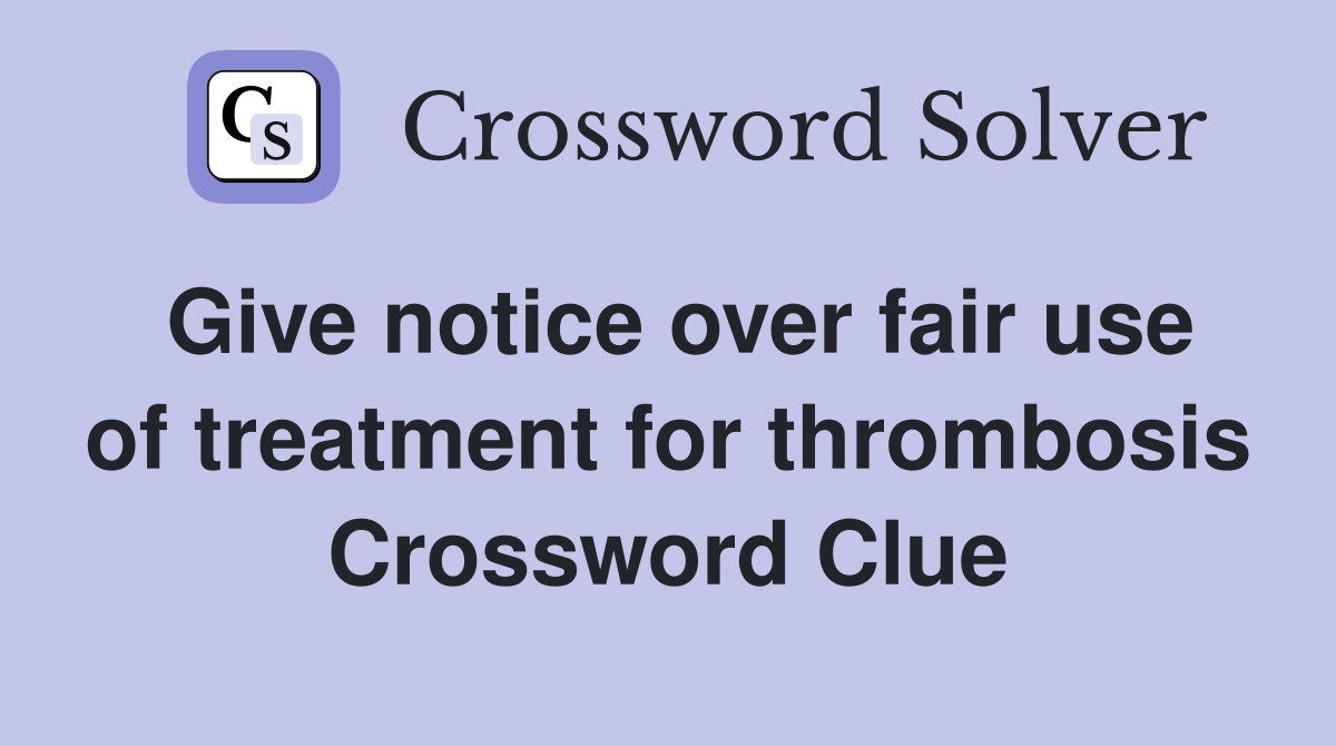 Give notice over fair use of treatment for thrombosis Crossword Clue