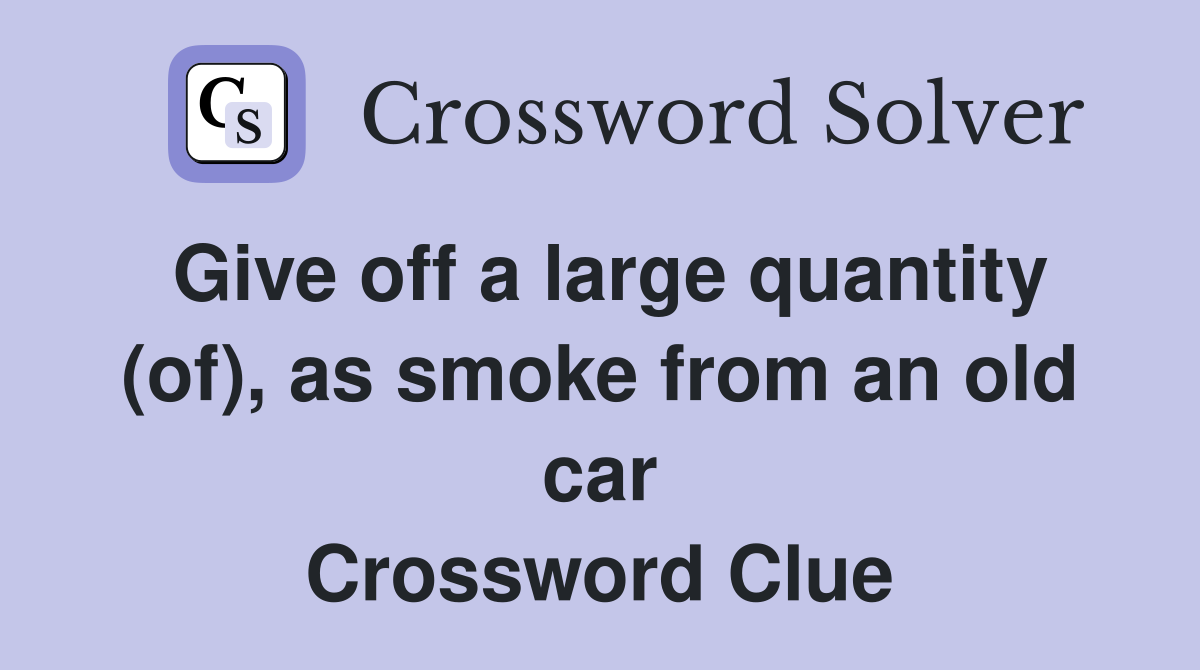 Give off a large quantity (of), as smoke from an old car Crossword Clue
