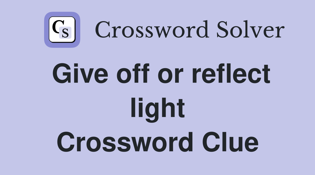 Give off or reflect light Crossword Clue