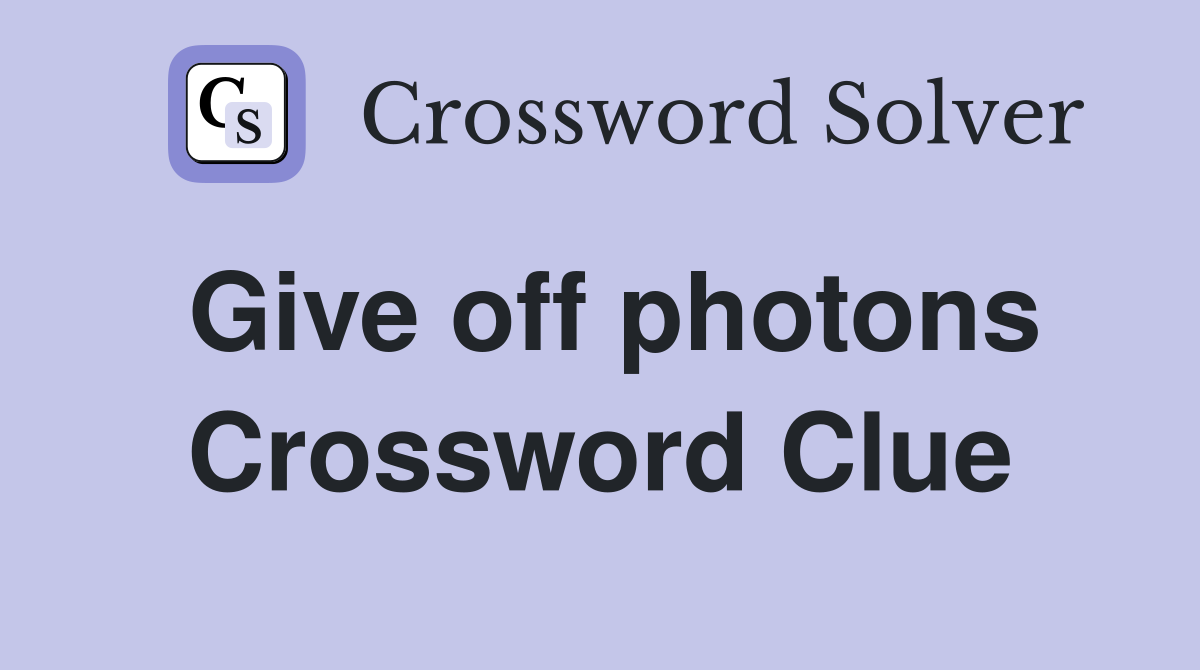 Give off photons Crossword Clue