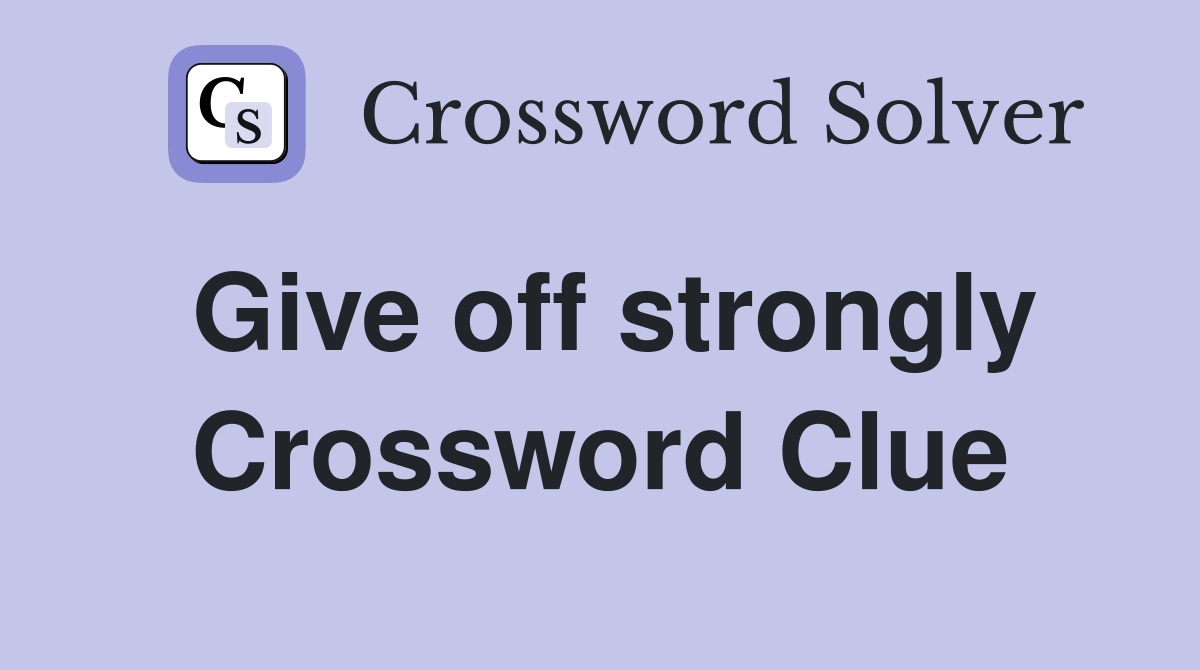 Give off strongly Crossword Clue