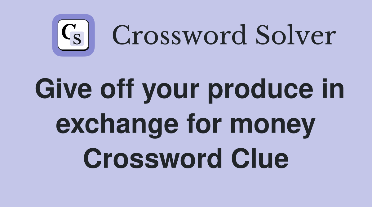 Give off your produce in exchange for money Crossword Clue