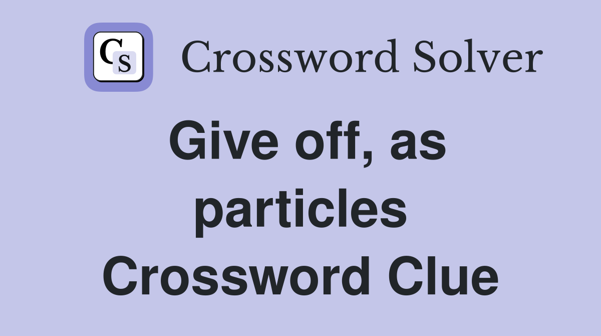 Give off, as particles Crossword Clue