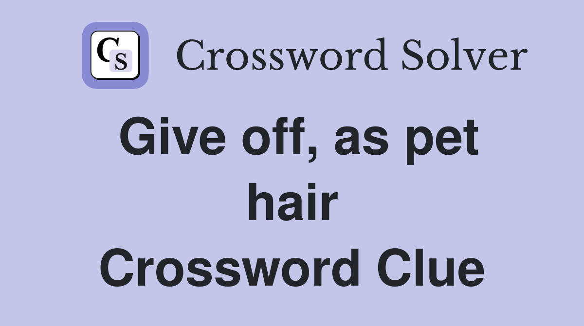 Give off, as pet hair Crossword Clue