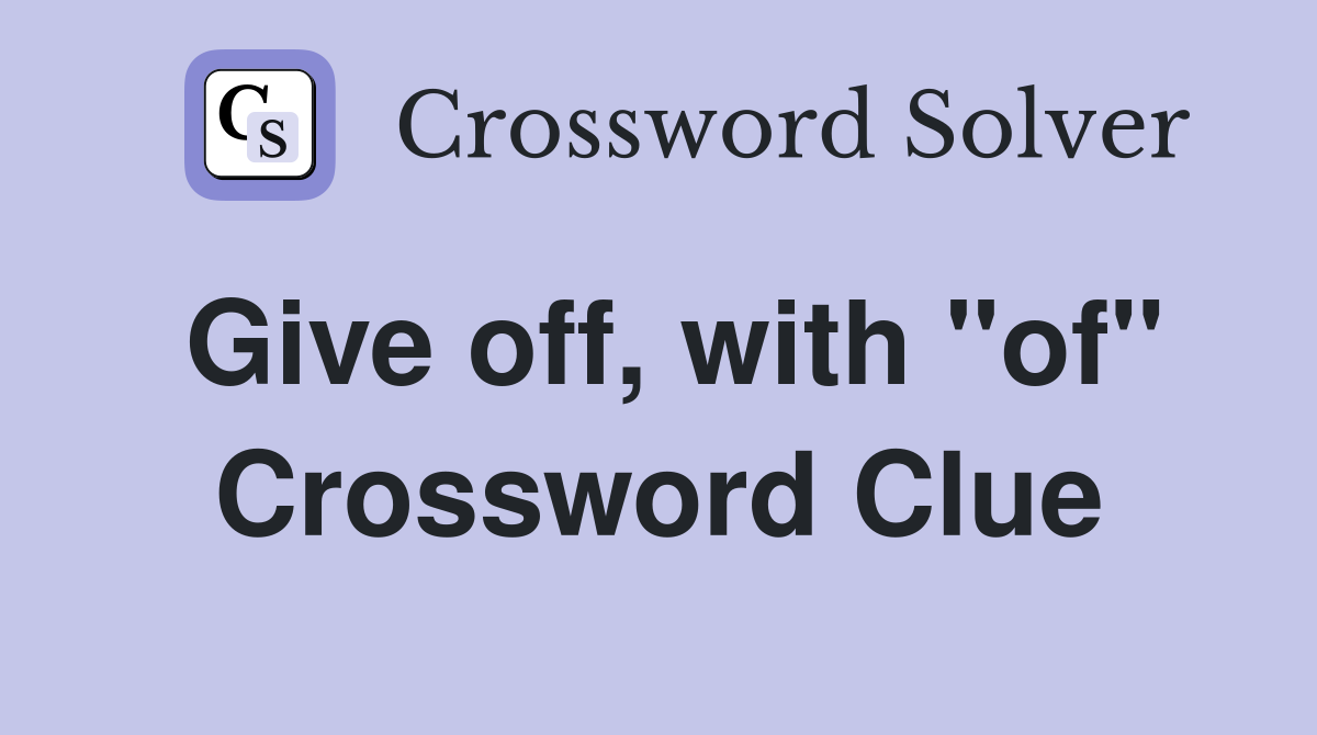 Give off, with "of" Crossword Clue