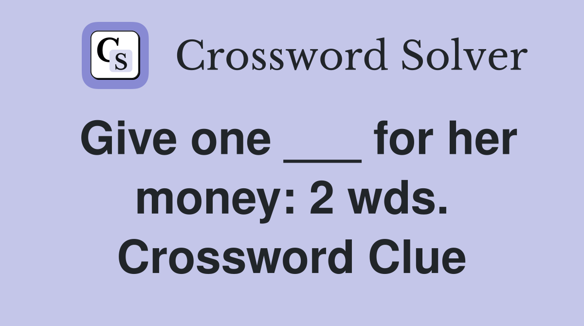 Give one ___ for her money: 2 wds. Crossword Clue