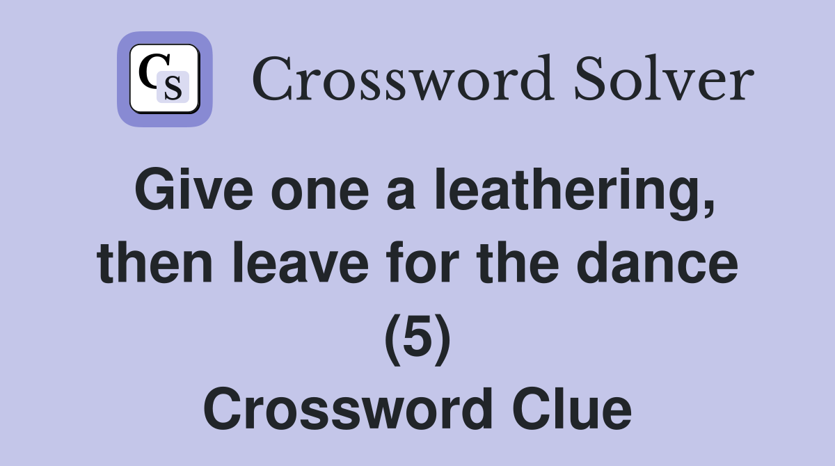 Give one a leathering, then leave for the dance (5) Crossword Clue