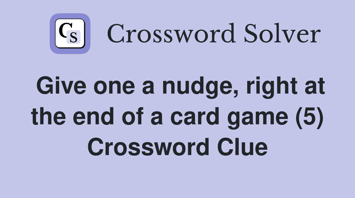 Give one a nudge, right at the end of a card game (5) Crossword Clue