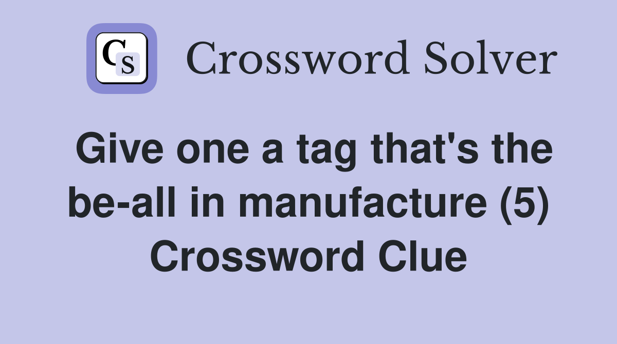 Give one a tag that's the be-all in manufacture (5) Crossword Clue