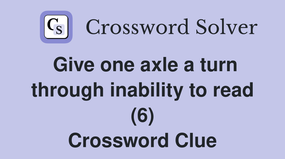 Give one axle a turn through inability to read (6) Crossword Clue