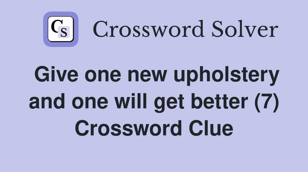 Give one new upholstery and one will get better (7) Crossword Clue