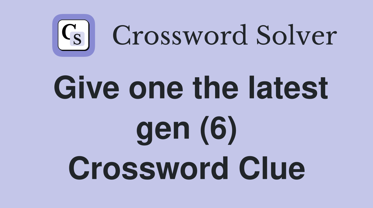 Give one the latest gen (6) Crossword Clue