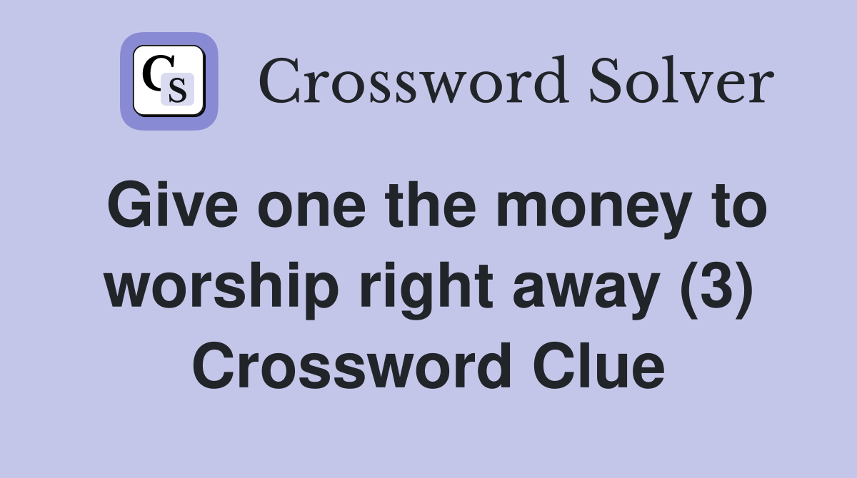 Give one the money to worship right away (3) Crossword Clue