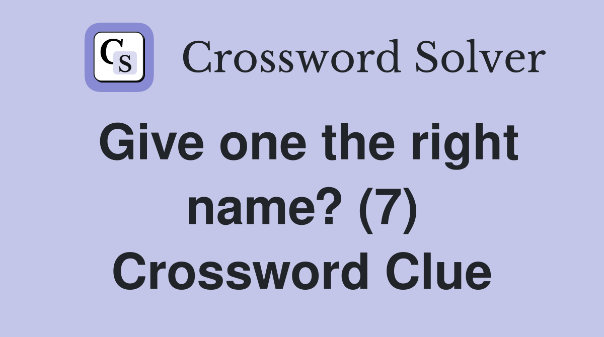 Give one the right name? (7) Crossword Clue