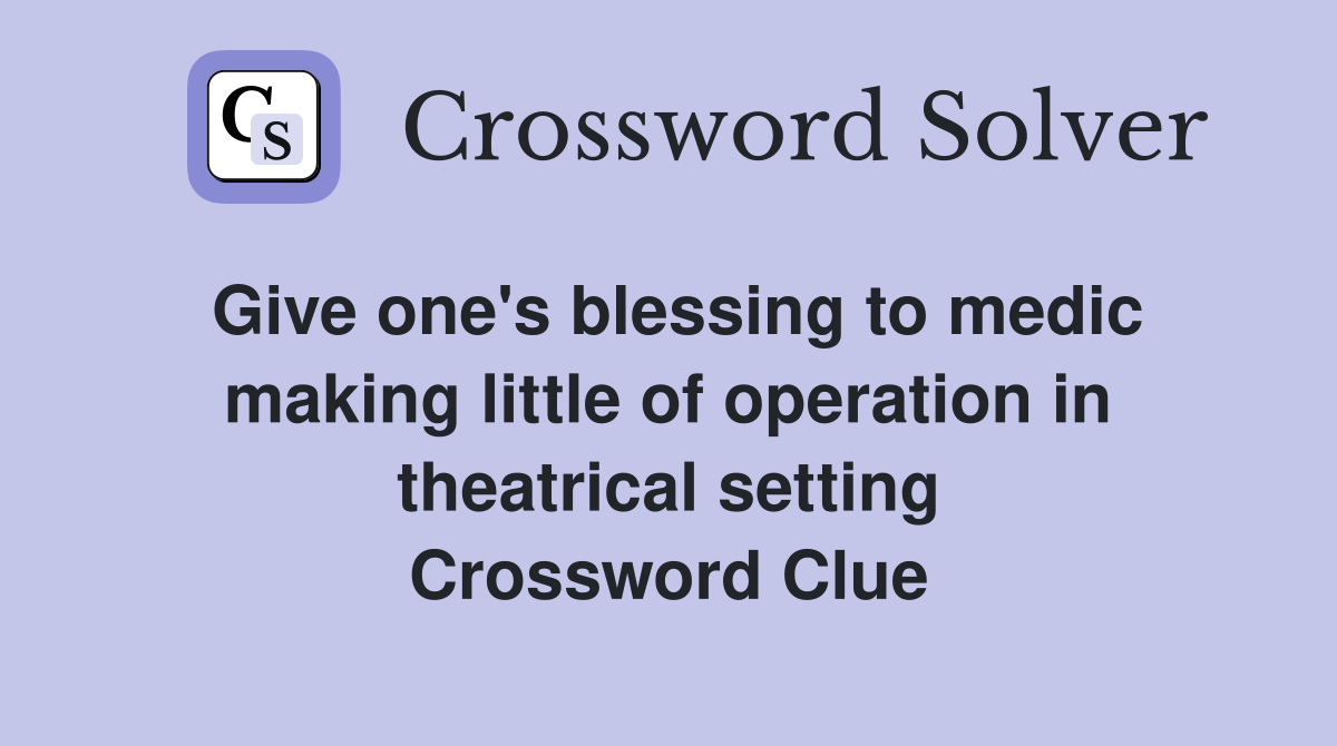 Give one's blessing to medic making little of operation in theatrical setting Crossword Clue