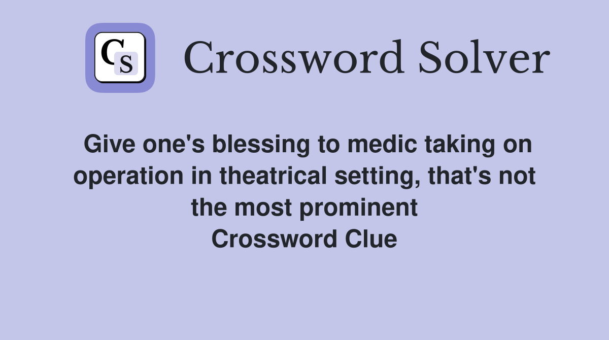 Give one's blessing to medic taking on operation in theatrical setting, that's not the most prominent Crossword Clue