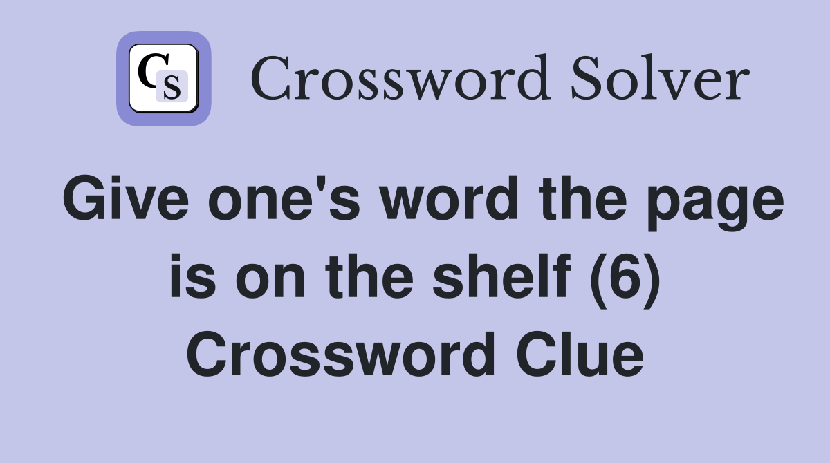 Give one's word the page is on the shelf (6) Crossword Clue