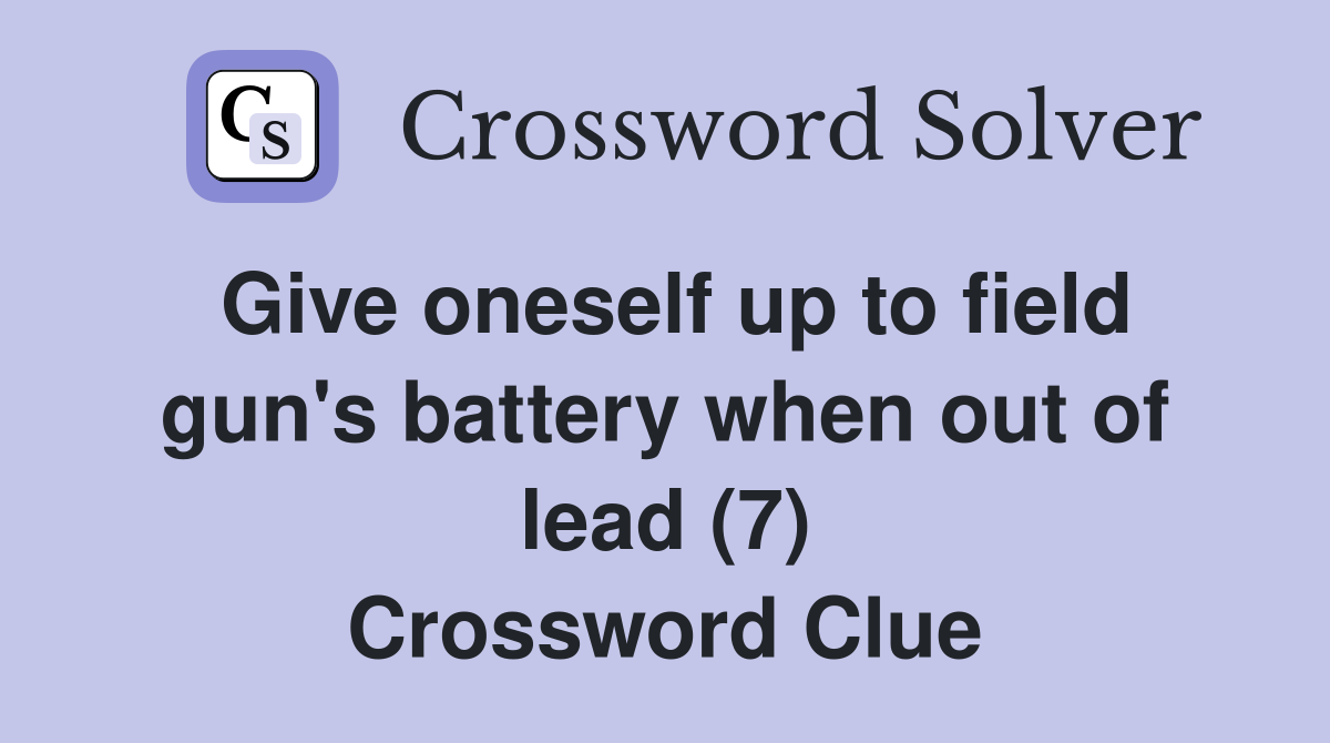 Give oneself up to field gun's battery when out of lead (7) Crossword Clue