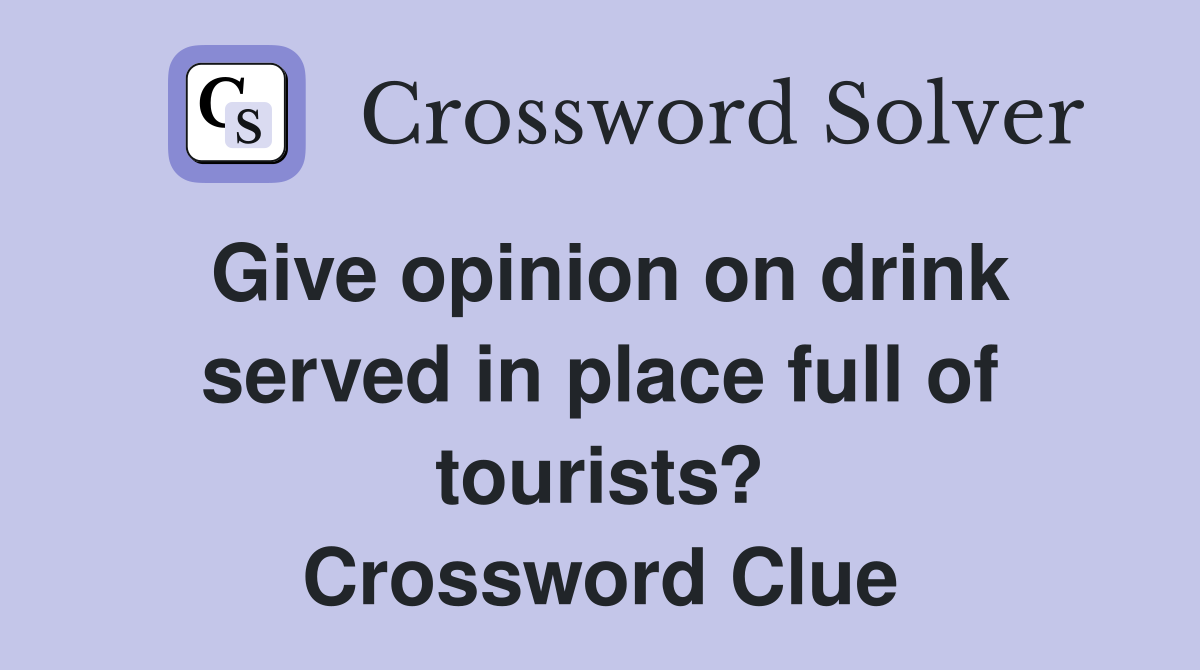 Give opinion on drink served in place full of tourists? Crossword Clue