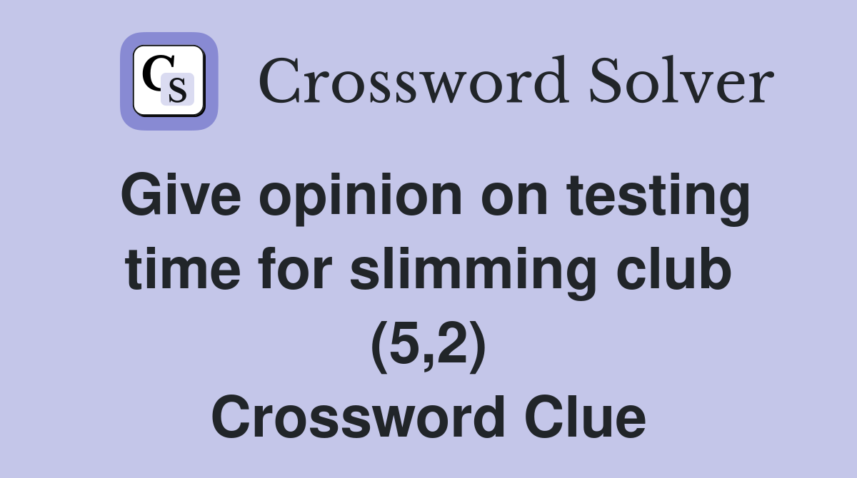 Give opinion on testing time for slimming club (5,2) Crossword Clue