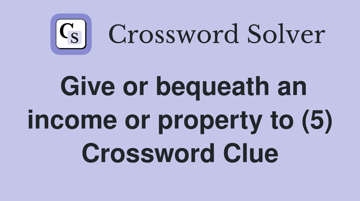 Give or bequeath an income or property to (5) Crossword Clue