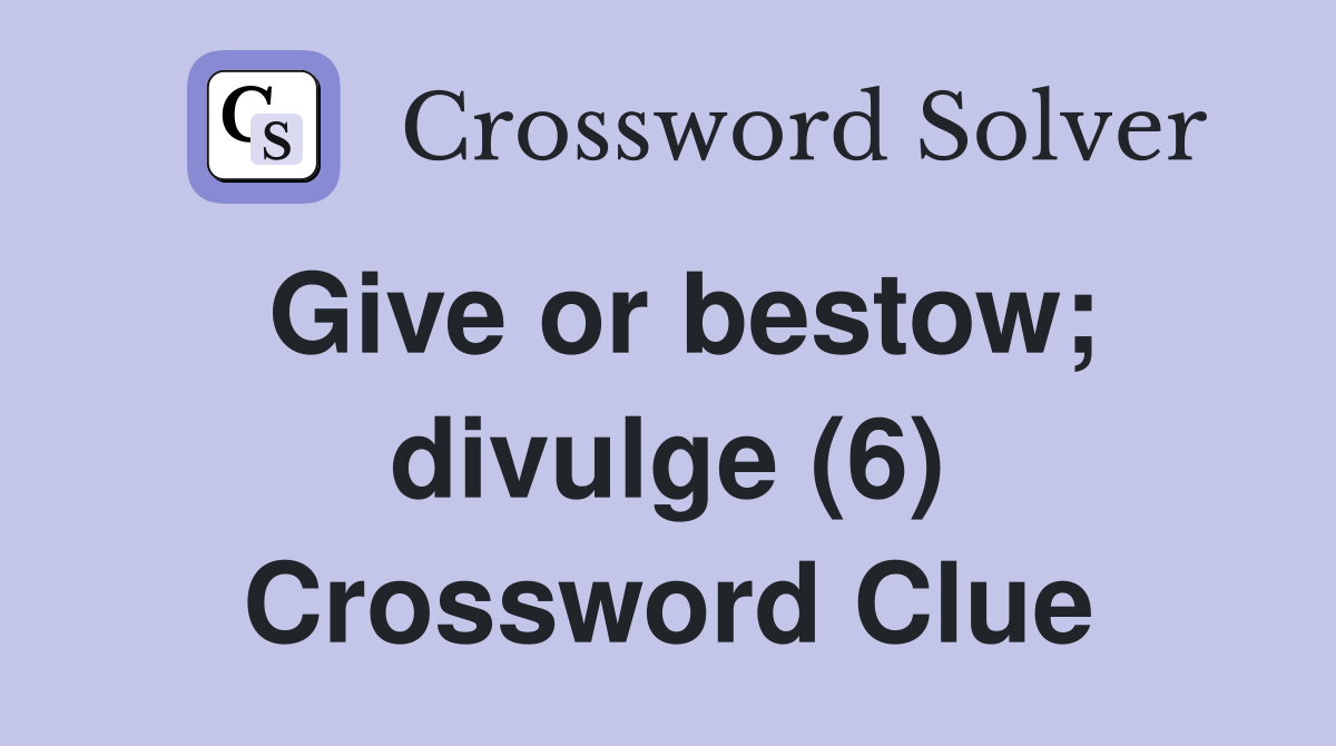 Give or bestow; divulge (6) Crossword Clue