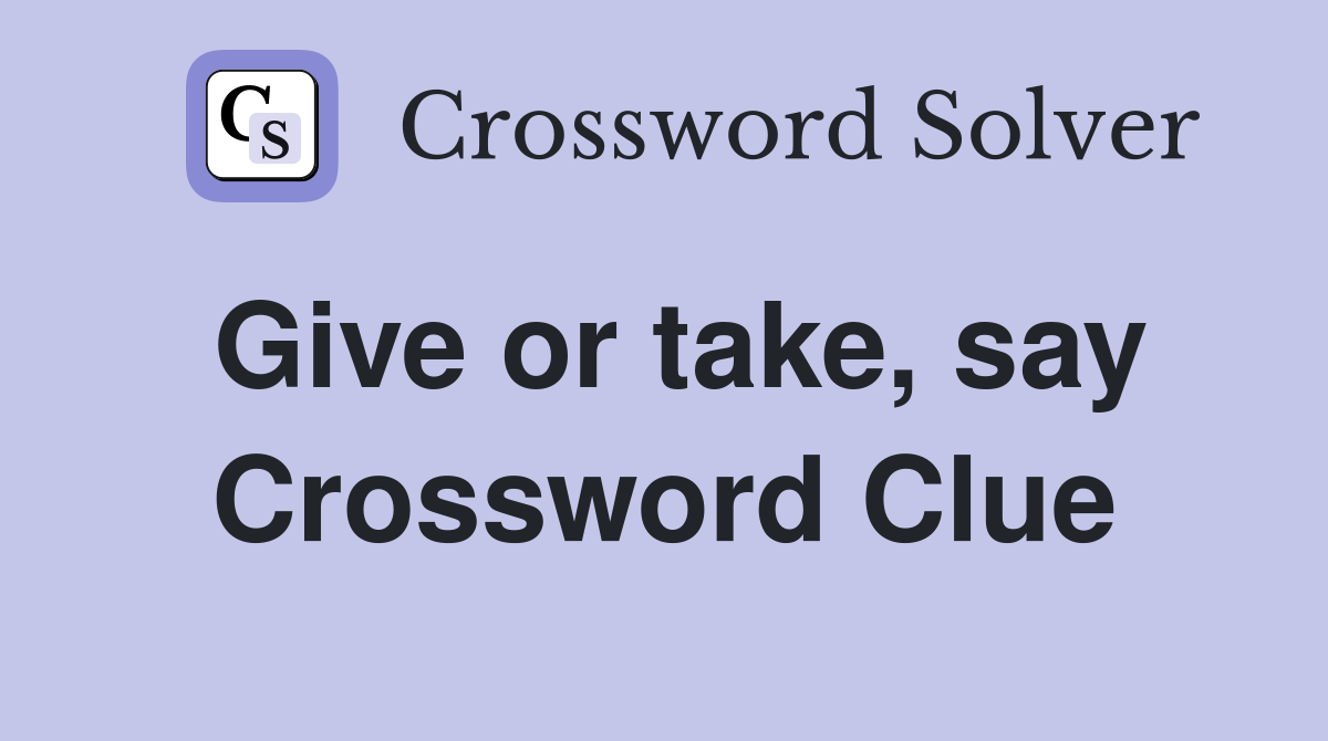Give or take, say Crossword Clue