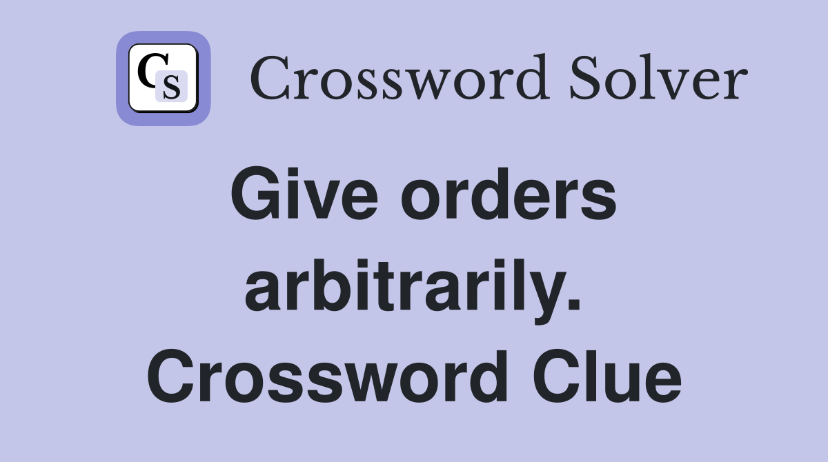 Give orders arbitrarily. Crossword Clue