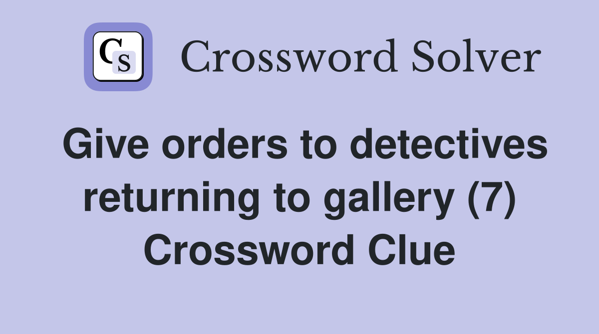 Give orders to detectives returning to gallery (7) Crossword Clue